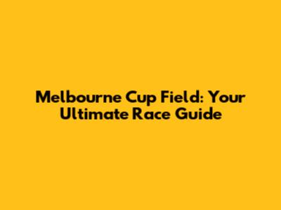 Melbourne Cup Field: Your Ultimate Race Guide