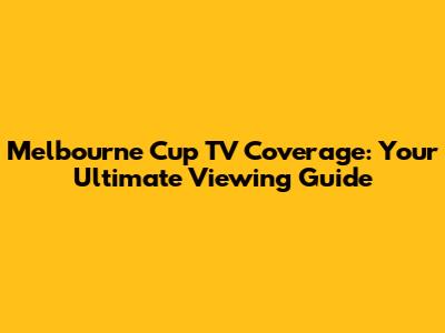 Melbourne Cup TV Coverage: Your Ultimate Viewing Guide