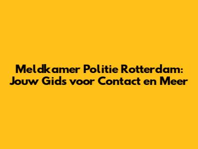 Meldkamer Politie Rotterdam: Jouw Gids voor Contact en Meer