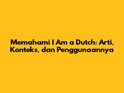 Memahami 'I Am a Dutch': Arti, Konteks, dan Penggunaannya
