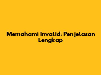 Memahami 'Invalid': Penjelasan Lengkap