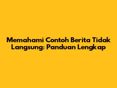 Memahami Contoh Berita Tidak Langsung: Panduan Lengkap