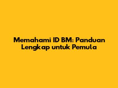 Memahami ID BM: Panduan Lengkap untuk Pemula