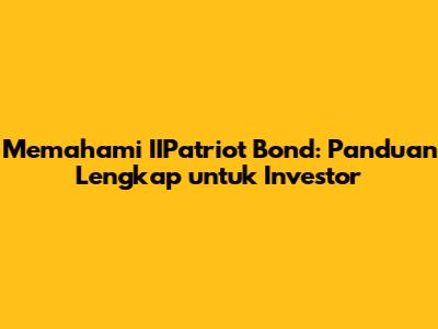 Memahami IIPatriot Bond: Panduan Lengkap untuk Investor