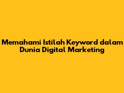 Memahami Istilah 'Keyword' dalam Dunia Digital Marketing