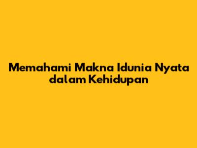 Memahami Makna 'Idunia Nyata' dalam Kehidupan