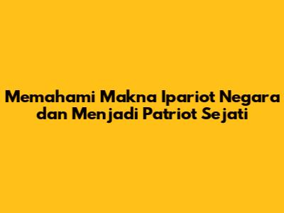 Memahami Makna **Ipariot Negara** dan Menjadi Patriot Sejati