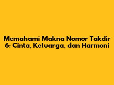 Memahami Makna Nomor Takdir 6: Cinta, Keluarga, dan Harmoni