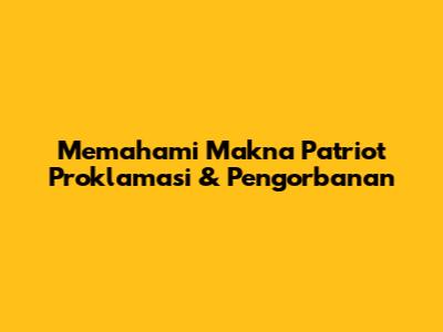 Memahami Makna Patriot Proklamasi & Pengorbanan