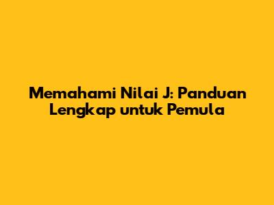 Memahami Nilai J: Panduan Lengkap untuk Pemula