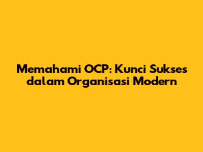 Memahami OCP: Kunci Sukses dalam Organisasi Modern