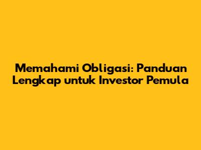 Memahami Obligasi: Panduan Lengkap untuk Investor Pemula