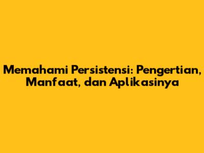 Memahami Persistensi: Pengertian, Manfaat, dan Aplikasinya