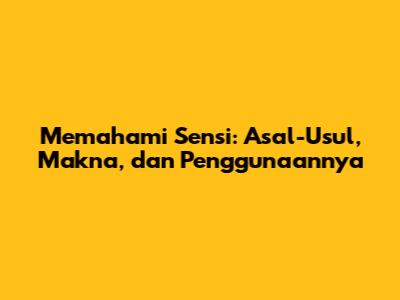 Memahami Sensi: Asal-Usul, Makna, dan Penggunaannya