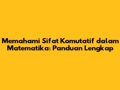 Memahami Sifat Komutatif dalam Matematika: Panduan Lengkap