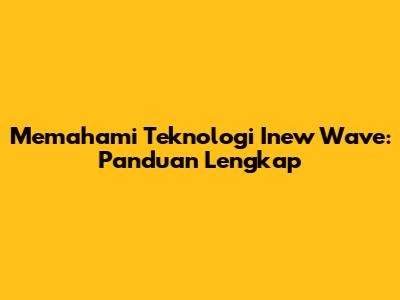 Memahami Teknologi Inew Wave: Panduan Lengkap