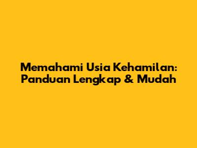 Memahami Usia Kehamilan: Panduan Lengkap & Mudah