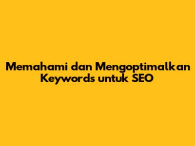 Memahami dan Mengoptimalkan 'Keywords' untuk SEO