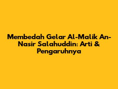 Membedah Gelar Al-Malik An-Nasir Salahuddin: Arti & Pengaruhnya