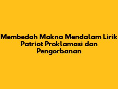 Membedah Makna Mendalam Lirik 'Patriot Proklamasi' dan Pengorbanan
