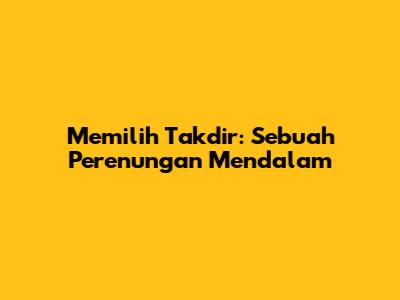 Memilih Takdir: Sebuah Perenungan Mendalam