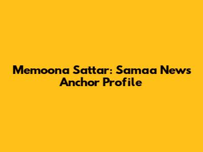 Memoona Sattar: Samaa News Anchor Profile