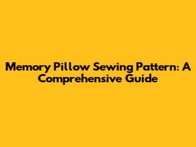 Memory Pillow Sewing Pattern: A Comprehensive Guide