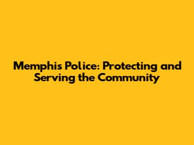 Memphis Police: Protecting and Serving the Community