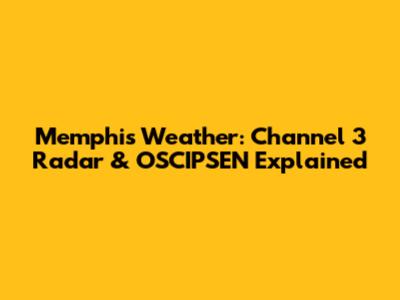 Memphis Weather: Channel 3 Radar & OSCIPSEN Explained