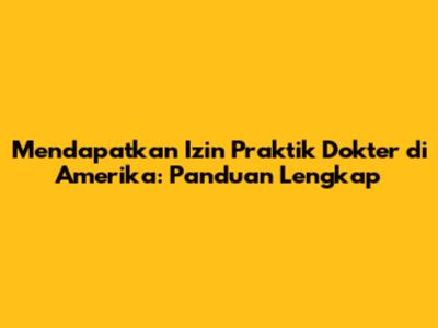Mendapatkan Izin Praktik Dokter di Amerika: Panduan Lengkap