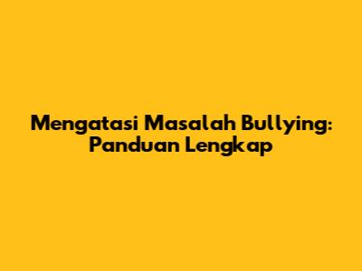 Mengatasi Masalah Bullying: Panduan Lengkap