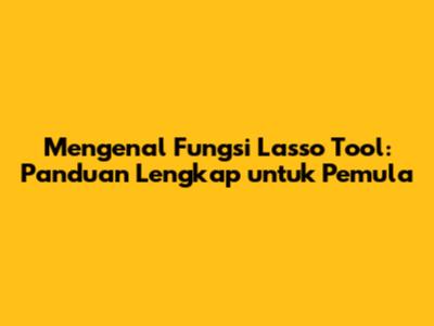 Mengenal Fungsi Lasso Tool: Panduan Lengkap untuk Pemula