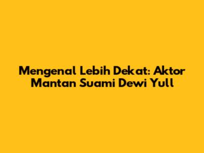 Mengenal Lebih Dekat: Aktor Mantan Suami Dewi Yull