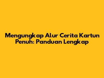 Mengungkap Alur Cerita Kartun Penuh: Panduan Lengkap