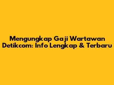Mengungkap Gaji Wartawan Detikcom: Info Lengkap & Terbaru