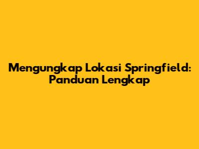 Mengungkap Lokasi Springfield: Panduan Lengkap