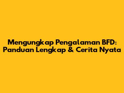 Mengungkap Pengalaman BFD: Panduan Lengkap & Cerita Nyata