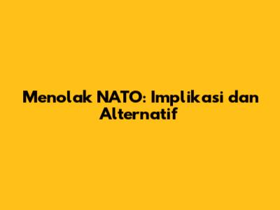 Menolak NATO: Implikasi dan Alternatif
