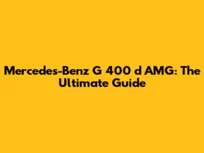 Mercedes-Benz G 400 d AMG: The Ultimate Guide