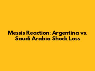 Messi's Reaction: Argentina vs. Saudi Arabia Shock Loss