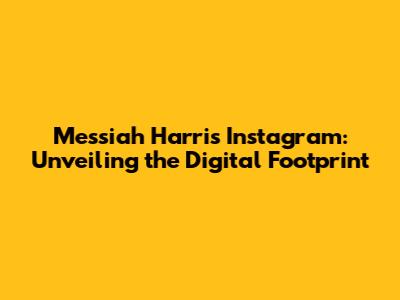Messiah Harris Instagram: Unveiling the Digital Footprint