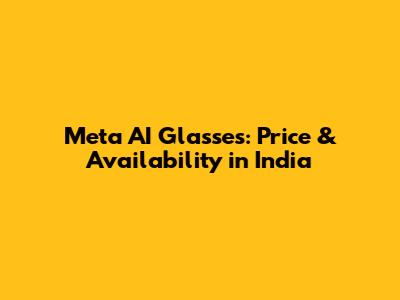 Meta AI Glasses: Price & Availability in India