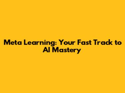 Meta Learning: Your Fast Track to AI Mastery