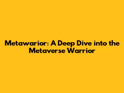 Metawarior: A Deep Dive into the Metaverse Warrior