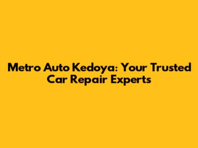 Metro Auto Kedoya: Your Trusted Car Repair Experts