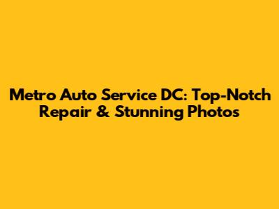 Metro Auto Service DC: Top-Notch Repair & Stunning Photos