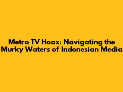 Metro TV Hoax: Navigating the Murky Waters of Indonesian Media
