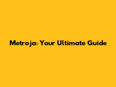 Metroja: Your Ultimate Guide