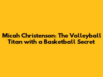 Micah Christenson: The Volleyball Titan with a Basketball Secret
