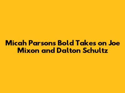Micah Parsons' Bold Takes on Joe Mixon and Dalton Schultz